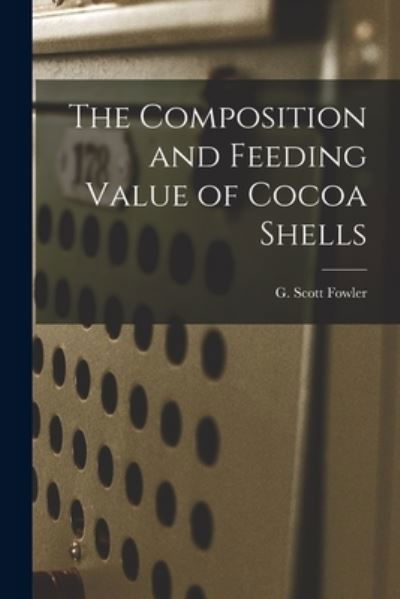 Cover for G Scott 1912- Fowler · The Composition and Feeding Value of Cocoa Shells (Pocketbok) (2021)