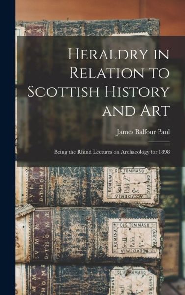 Cover for James Balfour Paul · Heraldry in Relation to Scottish History and Art; Being the Rhind Lectures on Archaeology For 1898 (Book) (2022)