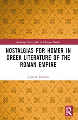 Nostalgias for Homer in Greek Literature of the Roman Empire - Routledge Monographs in Classical Studies - Vincent Tomasso - Books - Taylor & Francis Ltd - 9781032456577 - April 14, 2025