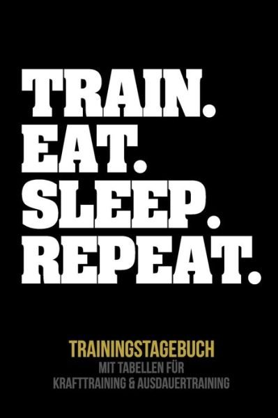 Cover for Fitness Tagebuch Publishing · Train. Eat. Sleep. Repeat. Trainingstagebuch (Taschenbuch) (2019)