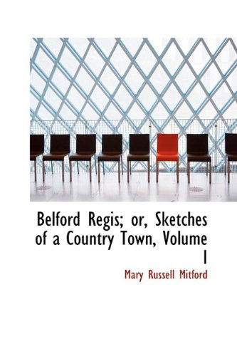 Belford Regis; Or, Sketches of a Country Town, Volume I - Mary Russell Mitford - Livros - BiblioLife - 9781110103577 - 21 de abril de 2009