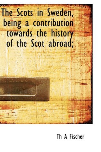 The Scots in Sweden, Being a Contribution Towards the History of the Scot Abroad; - Th a Fischer - Livros - BiblioLife - 9781113889577 - 22 de setembro de 2009