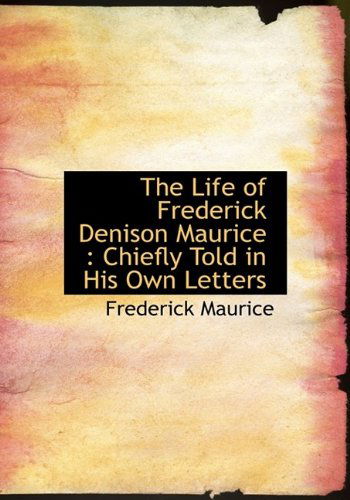 Cover for Frederick Sir Maurice · The Life of Frederick Denison Maurice: Chiefly Told in His Own Letters (Paperback Book) [Large Type edition] (2009)