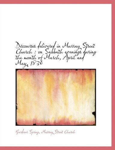 Cover for Gardiner Spring · Discourses Delivered in Murray Street Church: On Sabbath Evenings During the Month of March, April (Hardcover Book) (2009)