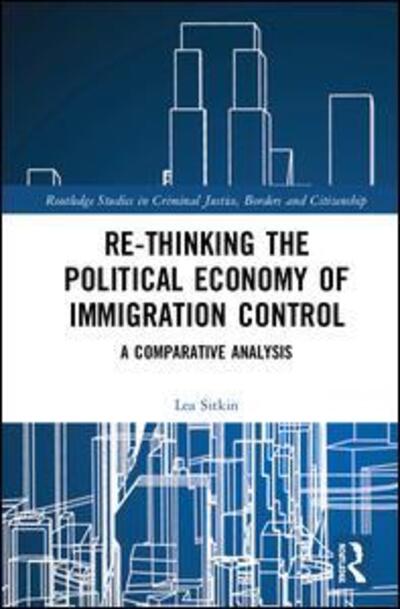 Cover for Sitkin, Lea (University of Westminster, UK) · Re-thinking the Political Economy of Immigration Control: A Comparative Analysis - Routledge Studies in Criminal Justice, Borders and Citizenship (Hardcover Book) (2019)