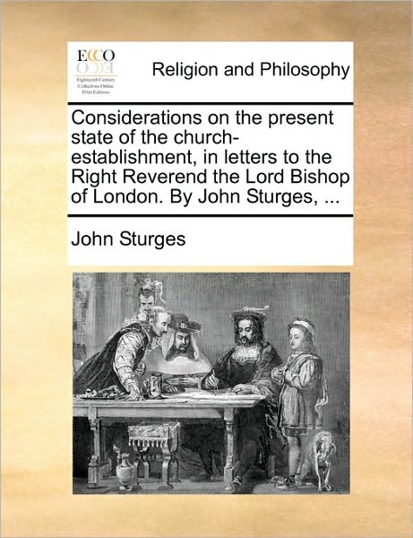 Cover for John Sturges · Considerations on the Present State of the Church-establishment, in Letters to the Right Reverend the Lord Bishop of London. by John Sturges, ... (Paperback Book) (2010)