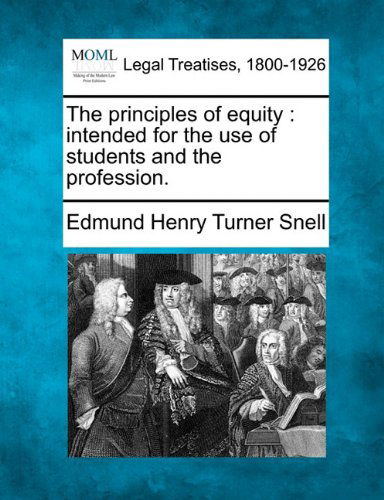 The Principles of Equity: Intended for the Use of Students and the Profession. - Edmund Henry Turner Snell - Books - Gale, Making of Modern Law - 9781240046577 - December 20, 2010