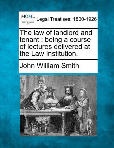 Cover for John William Smith · The Law of Landlord and Tenant: Being a Course of Lectures Delivered at the Law Institution. (Taschenbuch) (2010)