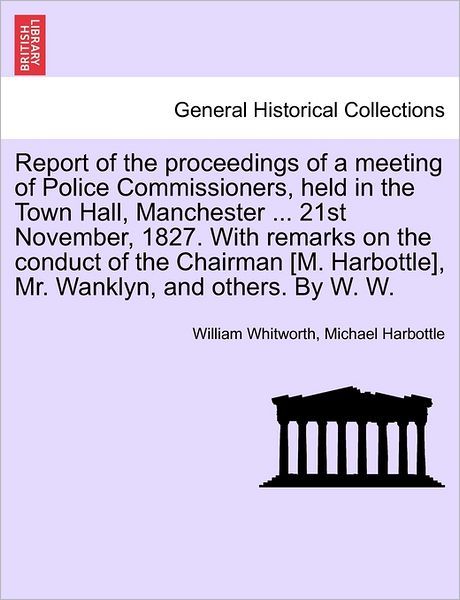 Cover for William Whitworth · Report of the Proceedings of a Meeting of Police Commissioners, Held in the Town Hall, Manchester ... 21st November, 1827. with Remarks on the Conduct (Paperback Book) (2011)
