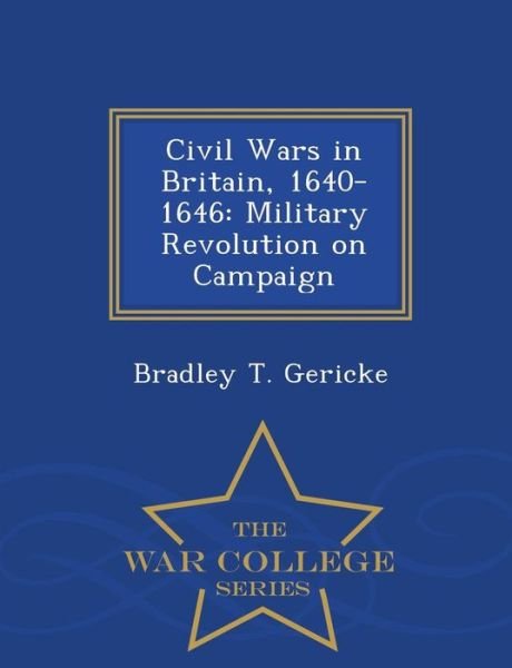 Cover for Bradley T Gericke · Civil Wars in Britain, 1640-1646: Military Revolution on Campaign - War College Series (Paperback Book) (2015)