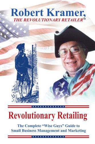 Revolutionary Retailing: the Complete "Wise Guys" Guide to Small Business Management and Marketing - Robert Kramer - Bücher - AuthorHouse - 9781418416577 - 22. Juni 2004