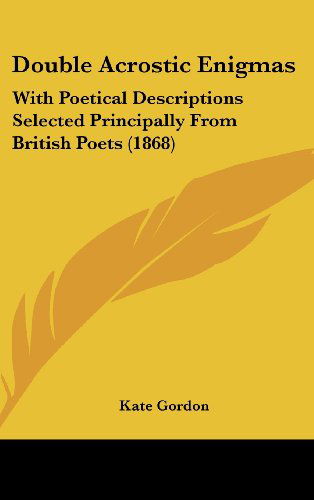 Double Acrostic Enigmas: with Poetical Descriptions Selected Principally from British Poets (1868) - Kate Gordon - Books - Kessinger Publishing, LLC - 9781436926577 - August 18, 2008