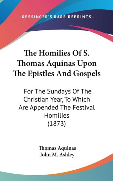 Cover for Thomas Aquinas · The Homilies of S. Thomas Aquinas Upon the Epistles and Gospels: for the Sundays of the Christian Year, to Which Are Appended the Festival Homilies (1873) (Hardcover Book) (2008)
