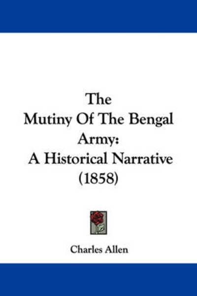 The Mutiny of the Bengal Army: a Historical Narrative (1858) - Charles Allen - Books - Kessinger Publishing - 9781437453577 - January 13, 2009