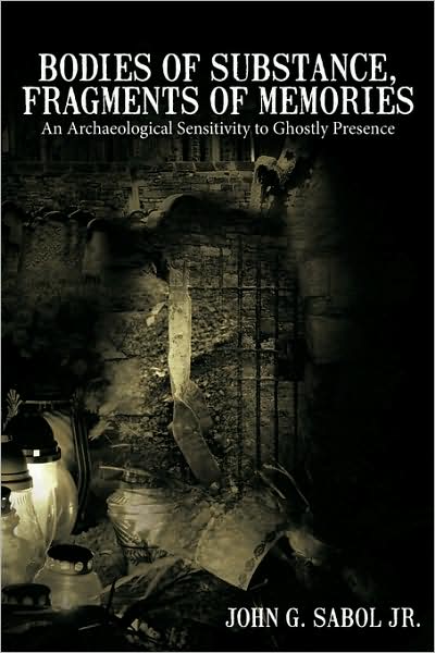 Cover for Sabol, John G, Jr. · Bodies of Substance, Fragments of Memories: an Archaeological Sensitivity to Ghostly Presence (Paperback Book) (2009)