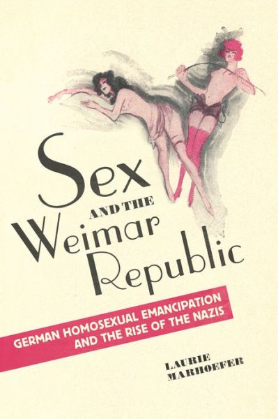 Cover for Laurie Marhoefer · Sex and the Weimar Republic: German Homosexual Emancipation and the Rise of the Nazis - German and European Studies (Paperback Book) (2015)