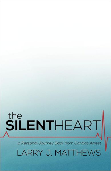 Cover for Larry J. Matthews · The Silent Heart: a Personal Journey Back from Cardiac Arrest (Paperback Book) (2012)