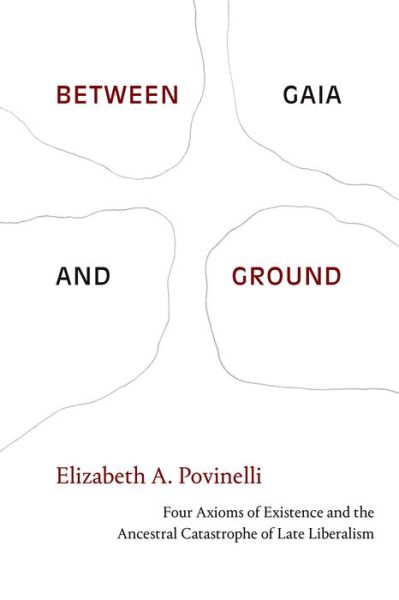 Cover for Elizabeth A. Povinelli · Between Gaia and Ground: Four Axioms of Existence and the Ancestral Catastrophe of Late Liberalism (Taschenbuch) (2021)