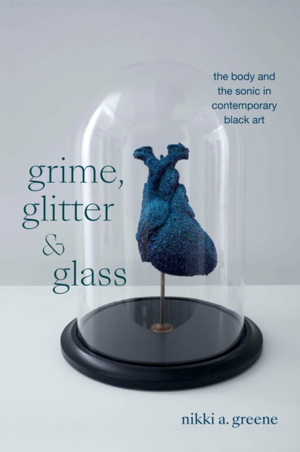 Nikki A. Greene · Grime, Glitter, and Glass: The Body and the Sonic in Contemporary Black Art - The Visual Arts of Africa and its Diasporas (Paperback Book) (2024)