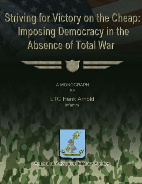 Cover for Infantry Ltc Hank Arnold · Striving for Victory on the Cheap: Imposing Democracy in the Absence of Total War (Paperback Book) (2012)