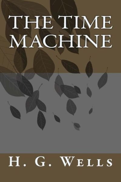 The Time Machine - H. G. Wells - Books - CreateSpace Independent Publishing Platf - 9781492915577 - October 7, 2013