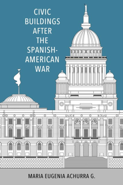Cover for Maria Eugenia Achurra G. · Civic Buildings after the Spanish-American War - Caribbean Studies Series (Hardcover Book) (2023)