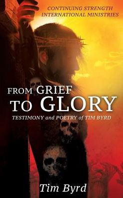 From Grief To Glory - Tim Byrd - Books - Xulon Press - 9781498476577 - January 31, 2017