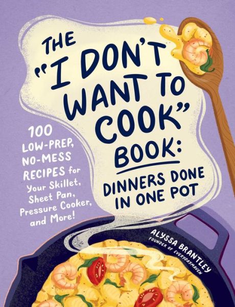 Alyssa Brantley · The "I Don't Want to Cook" Book: Dinners Done in One Pot: 100 Low-Prep, No-Mess Recipes for Your Skillet, Sheet Pan, Pressure Cooker, and More! - I Don’t Want to Cook Series (Hardcover Book) (2024)