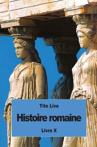 Histoire romaine - Tite Live - Livres - Createspace Independent Publishing Platf - 9781536945577 - 8 août 2016