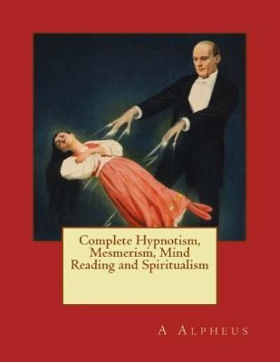 Cover for A Alpheus · Complete Hypnotism, Mesmerism, Mind Reading and Spiritualism (Paperback Book) (2017)