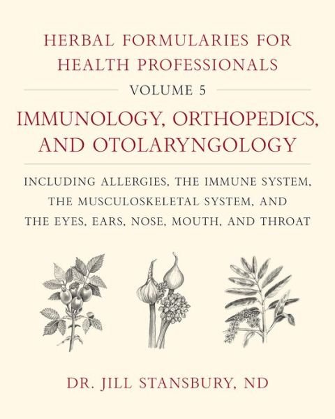 Cover for Dr. Jill Stansbury · Herbal Formularies for Health Professionals, Volume 5: Immunology, Orthopedics, and Otolaryngology, including Allergies, the Immune System, the Musculoskeletal System, and the Eyes, Ears, Nose, Mouth, and Throat (Hardcover Book) (2021)