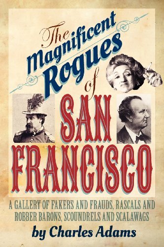 Cover for Charles F. Adams · The Magnificent Rogues of San Francisco: a Gallery of Fakers and Frauds, Rascals and Robber Barons, Scoundrels and Scalawags (Paperback Book) (2012)