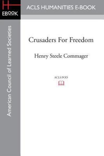 Crusaders for Freedom - Commager, Professor of History Henry Steele (Amherst College) - Books - ACLS History E-Book Project - 9781628200577 - 2015