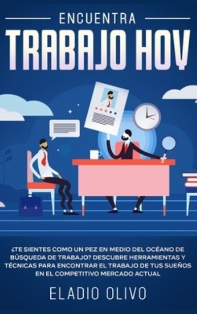 Cover for Eladio Olivo · Encuentra trabajo hoy: ?Te sientes como un pez en medio del oceano de busqueda de trabajo? Descubre herramientas y tecnicas para encontrar el trabajo de tus suenos en el competitivo mercado actual (Hardcover bog) (2020)