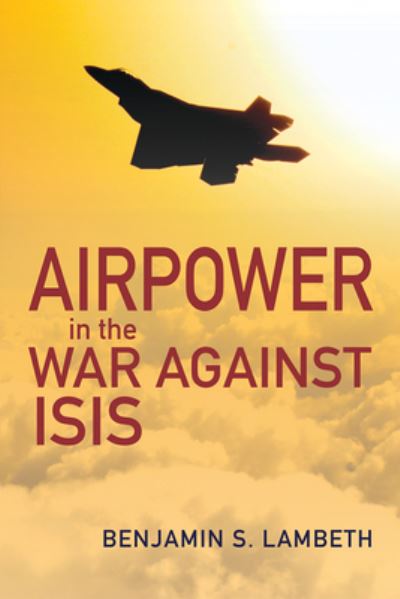 Cover for Benjamin S. Lambeth · Airpower in the War against ISIS - History of Military Aviation (Hardcover Book) (2021)