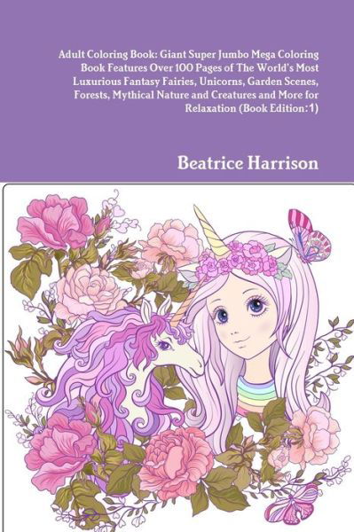 Adult Coloring Book Giant Super Jumbo Mega Coloring Book Features over 100 Pages of the World's Most Luxurious Fantasy Fairies, Unicorns, Garden Scenes, Forests, Mythical Nature and Creatures and More for Relaxation - Beatrice Harrison - Books - Lulu Press, Inc. - 9781716013577 - April 9, 2020