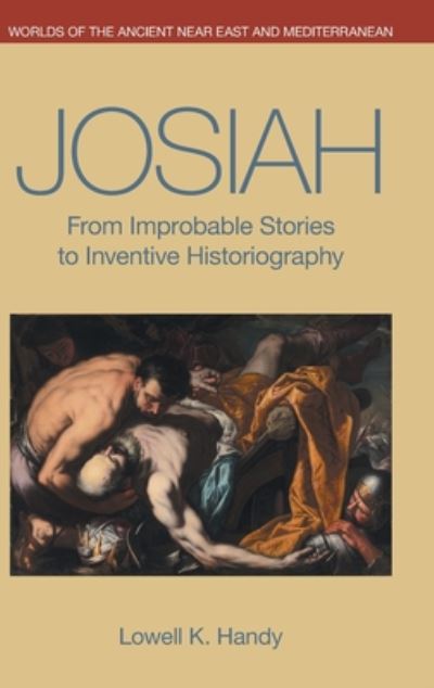 Cover for Lowell K Handy · Josiah: From Improbable Stories to Inventive Historiography - Worlds of the Ancient Near East and Mediterranean (Hardcover Book) (2020)