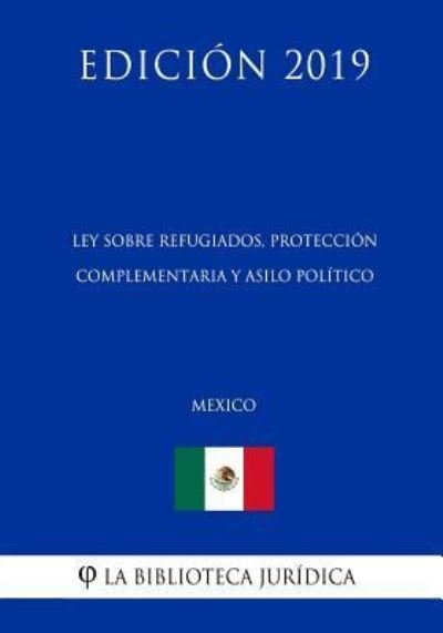 Cover for La Biblioteca Juridica · Ley Sobre Refugiados, Proteccion Complementaria Y Asilo Politico (Mexico) (Edicion 2019) (Pocketbok) (2019)