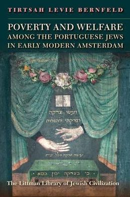 Cover for Tirtsah Levie Bernfeld · Poverty and Welfare Among the Portuguese Jews in Early Modern Amsterdam (Littman Library of Jewish Civilization) (Hardcover Book) (2012)