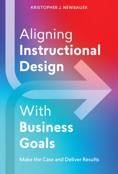 Cover for Kristopher Newbauer · Aligning Instructional Design With Business Results: Make the Case and Deliver Results (Paperback Book) (2023)