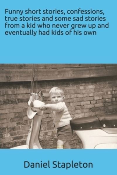 Cover for Daniel Stapleton · Funny short stories, confessions, true stories and some sad stories from a kid who never grew up and eventually had kids of his own (Paperback Bog) (2017)