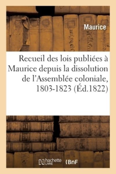 Recueil des lois publiees a Maurice depuis la dissolution de l'Assemblee coloniale, 1803-1823 - Maurice - Books - Hachette Livre Bnf - 9782014114577 - February 28, 2018