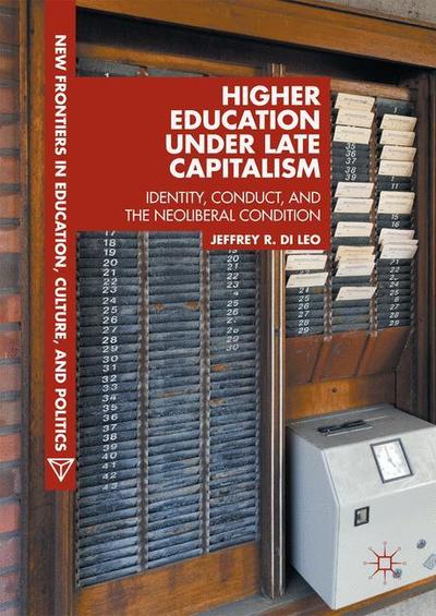 Cover for Jeffrey R. Di Leo · Higher Education under Late Capitalism: Identity, Conduct, and the Neoliberal Condition - New Frontiers in Education, Culture, and Politics (Inbunden Bok) [1st ed. 2017 edition] (2017)