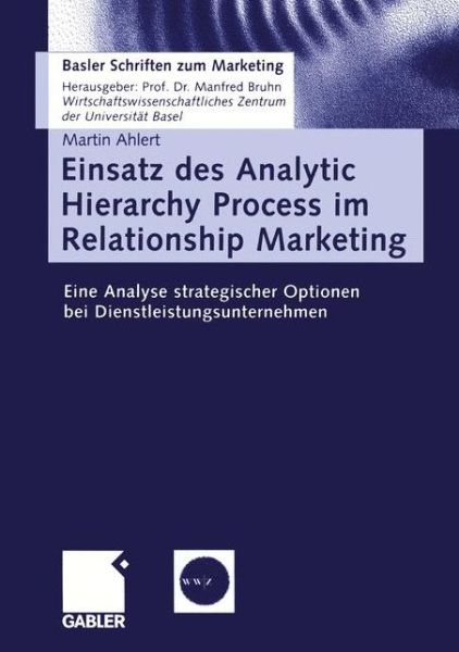 Cover for Martin Ahlert · Einsatz Des Analytic Hierarchy Process Im Relationship Marketing: Eine Analyse Strategischer Optionen Bei Dienstleistungsunternehmen - Basler Schriften Zum Marketing (Paperback Book) [Softcover Reprint of the Original 1st 2003 edition] (2003)