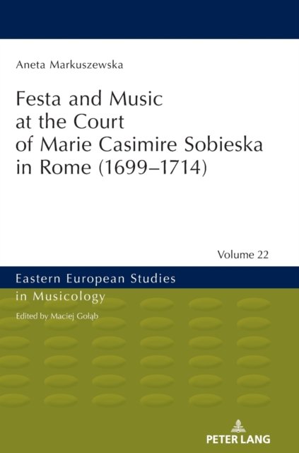 Aneta Markuszewska · Festa and Music at the Court of Marie Casimire Sobieska in Rome (1699-1714) - Eastern European Studies in Musicology (Innbunden bok) [New edition] (2021)