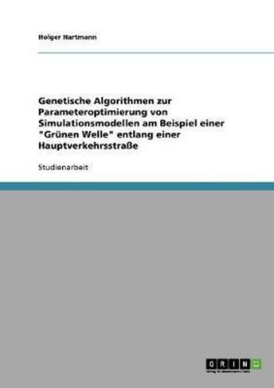 Cover for Holger Hartmann · Genetische Algorithmen zur Parameteroptimierung von Simulationsmodellen am Beispiel einer Grunen Welle entlang einer Hauptverkehrsstrasse (Paperback Book) [German edition] (2008)