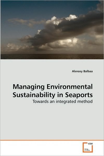 Cover for Alsnosy Balbaa · Managing Environmental Sustainability in Seaports: Towards an Integrated Method (Pocketbok) (2010)