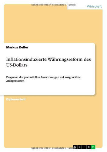 Cover for Markus Keller · Inflationsinduzierte Wahrungsreform des US-Dollars: Prognose der potentiellen Auswirkungen auf ausgewahlte Anlageklassen (Paperback Book) [German edition] (2011)