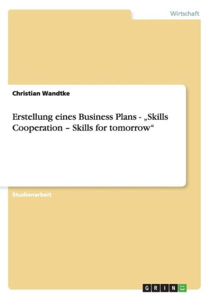 Erstellung eines Business Plans - "Skills Cooperation - Skills for tomorrow - Christian Wandtke - Books - Grin Verlag - 9783656311577 - November 20, 2012