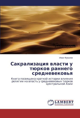 Cover for Ivan Fukalov · Sakralizatsiya Vlasti U Tyurkov Rannego Srednevekov'ya: Kniga Posvyashchena Kratkoy Istorii Vliyaniya Religii Na Vlast' U Srednevekovykh Tyurkov Tsentral'noy Azii (Paperback Book) [Russian edition] (2014)